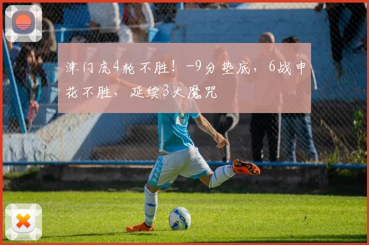 津门虎4轮不胜!-9分垫底,6战申花不胜,延续3大魔咒