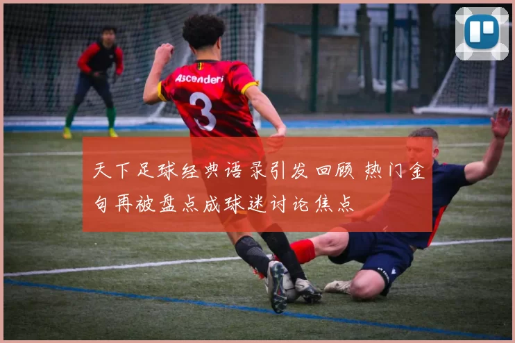 天下足球经典语录引发回顾 热门金句再被盘点成球迷讨论焦点
