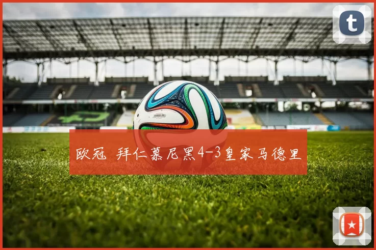 欧冠 拜仁慕尼黑4-3皇家马德里