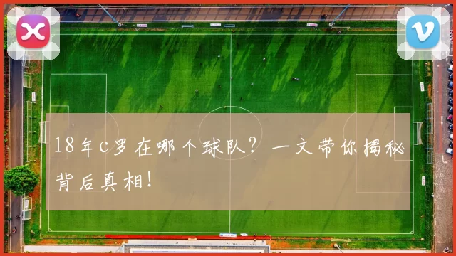 18年c罗在哪个球队?一文带你揭秘背后真相!