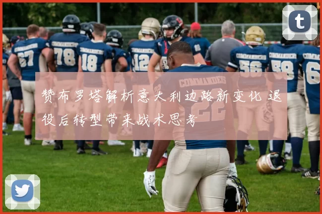 赞布罗塔解析意大利边路新变化 退役后转型带来战术思考