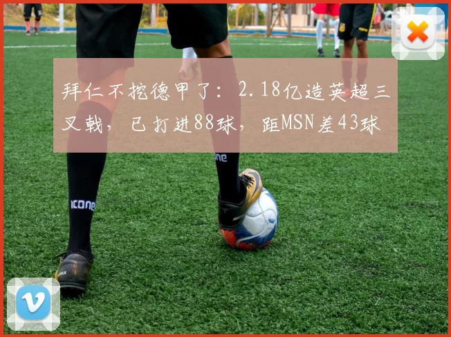 拜仁不挖德甲了:2.18亿造英超三叉戟,已打进88球,距MSN差43球