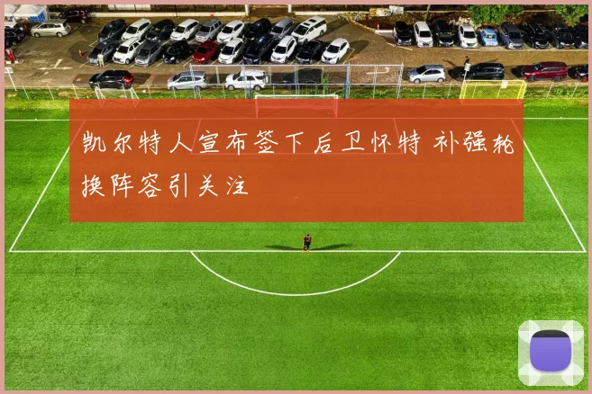 凯尔特人宣布签下后卫怀特 补强轮换阵容引关注