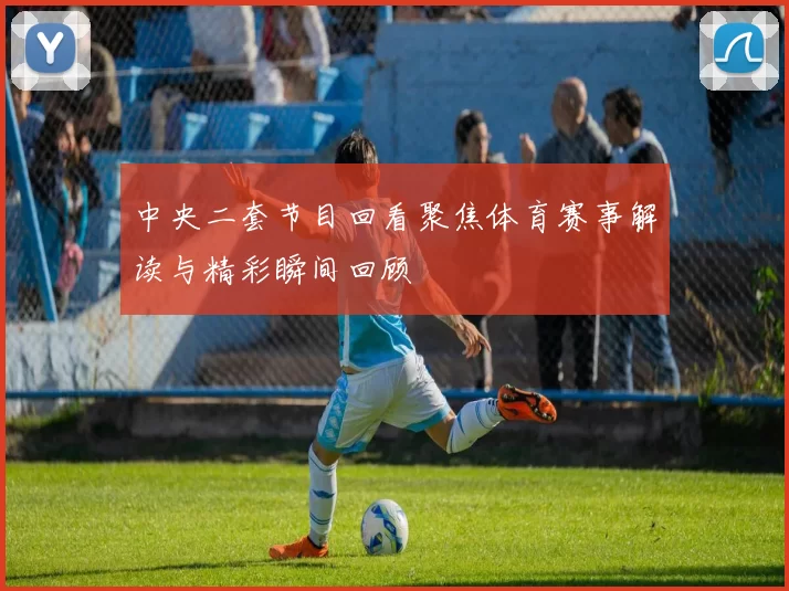 中央二套节目回看聚焦体育赛事解读与精彩瞬间回顾