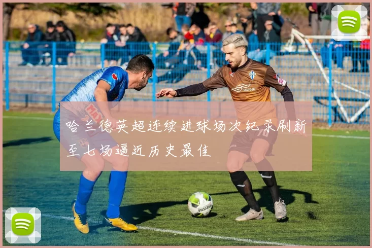 哈兰德英超连续进球场次纪录刷新至七场逼近历史最佳