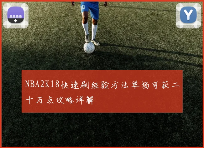 NBA2K18快速刷经验方法单场可获二十万点攻略详解