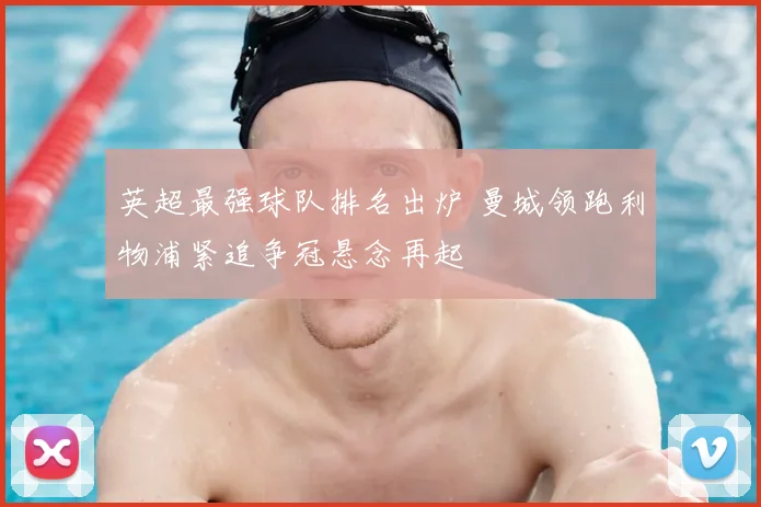 英超最强球队排名出炉 曼城领跑利物浦紧追争冠悬念再起