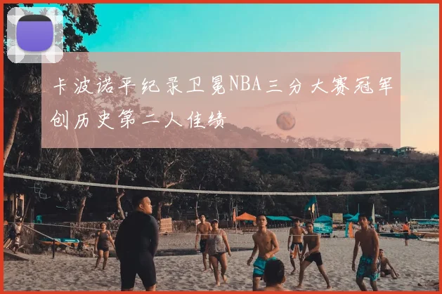 卡波诺平纪录卫冕NBA三分大赛冠军创历史第二人佳绩