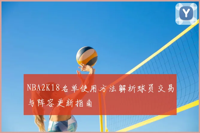 NBA2K18名单使用方法解析球员交易与阵容更新指南