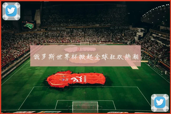 俄罗斯世界杯掀起全球狂欢热潮