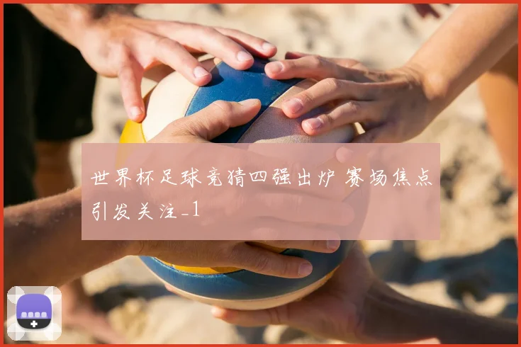 世界杯足球竞猜四强出炉 赛场焦点引发关注_1